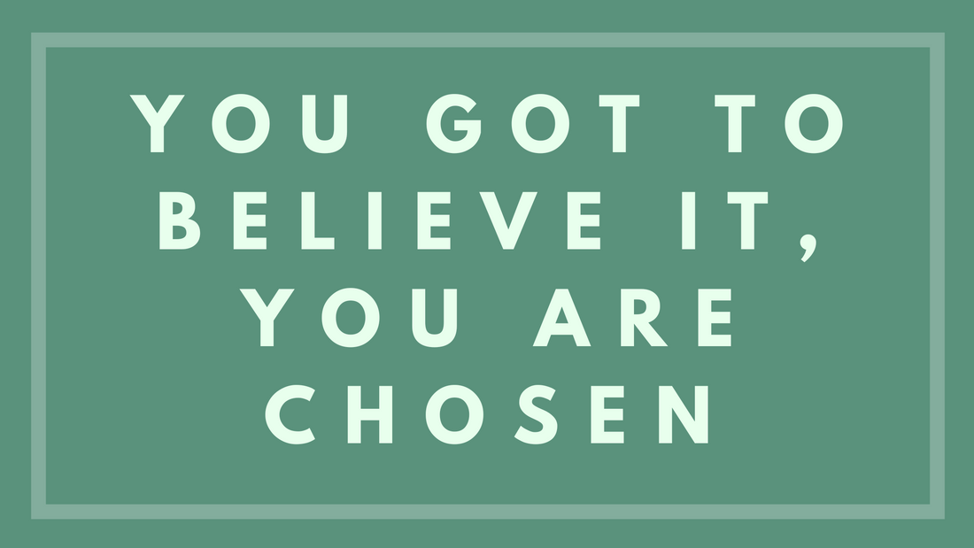 You Got to Believe It, You Are Chosen
