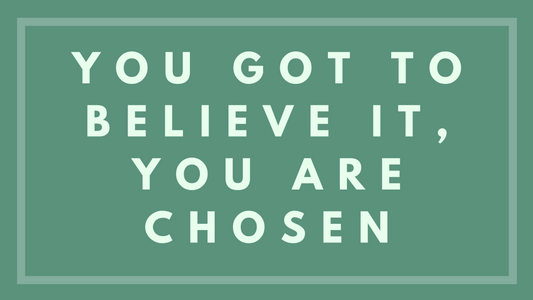 You Got to Believe It, You Are Chosen