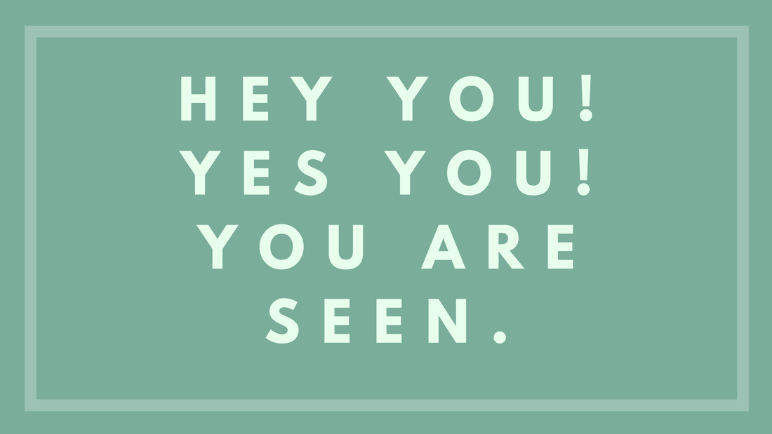 Hey You, Yes You, You Are Seen