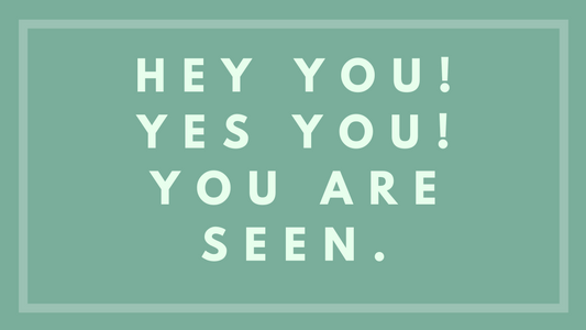 Hey You, Yes You, You Are Seen