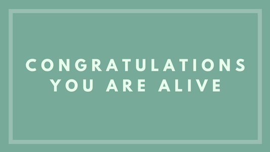 Congratulations You Are Alive