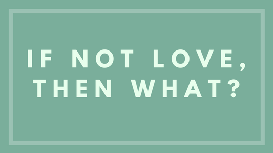 If Not Love, Then What?