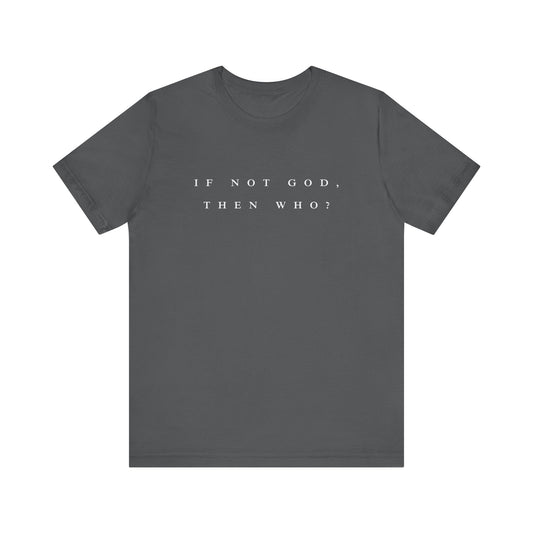 If Not God, Then Who? Tee