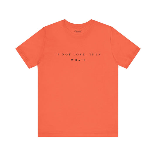If Not Love, Then What? Tee